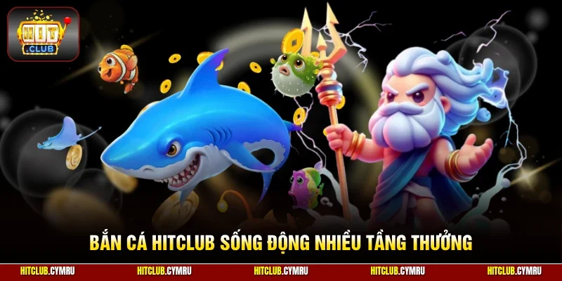 Bắn cá HitClub sống động nhiều tầng thưởng