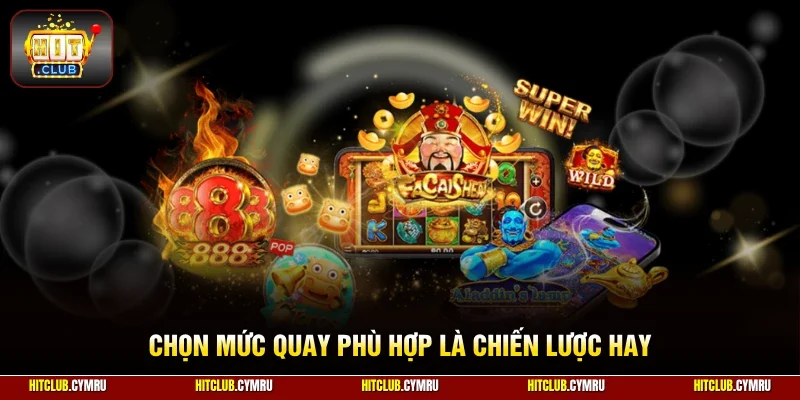 Chọn mức quay phù hợp là chiến lược hay