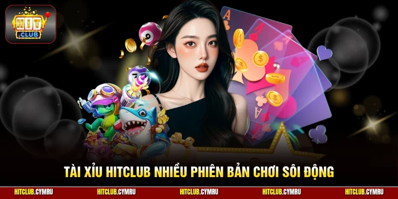 Tài xỉu HitClub nhiều phiên bản chơi sôi động