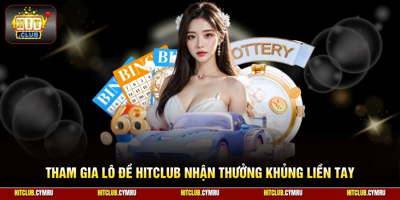 Tham gia lô đề HitClub nhận thưởng khủng liền tay 